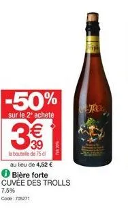 -50%  sur le 2º acheté  3€€  39  la bouteille de 75 cl  tva 20%  au lieu de 4,52 € bière forte cuvée des trolls  7,5% code: 705271  stro 