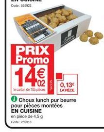 PRIX Promo  14€  le carton de 105 pièces  Choux lunch pur beurre pour pièces montées EN CUISINE en pièce de 4,5 g Code: 259318  Cune  0,13€  LA PIÈCE 