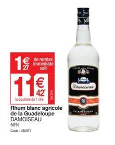 € de remise  immédiate soit  1 €/  11  42  la bouteille de 1 litre  Rhum blanc agricole de la Guadeloupe DAMOISEAU  50% Code: 450971  TVA 27%  Pameisean  GUADELOU  