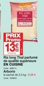 prix promo  13€  ww  soling  riz long thai  riz long thaï parfumé de qualité supérieure en cuisine  code: 888314  arborio  le sachet de 2,5 kg: 6,08 € code: 656804  summary  101 