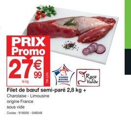 PRIX Promo  27 €  lekg  Filet de bœuf semi-paré 2,8 kg +  Charolaise - Limousine  origine France sous vide Codes: 916656-048548  TA5%  Race  Viande 