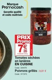 marque promocash  garantie qualité et coûts maitrises  prix promo  7€€€  tomates séchées en lanières en cuisine code: 544470  tres nor  poivrons grillés: 8,81 €  code: 011573 