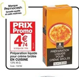 marque promocash garantie qualité et coûts maltrisés  prix promo  labrique de 1  préparation liquide pour crème brûlée en cuisine  13% m.g.  code: 758766  € 74  préparation liquide pour creme brûlée  