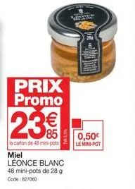 prix promo  23€  85  le carton de 48 mini-pots  miel léonce blanc 48 mini-pots de 28 g code: 827060  0,50€  le mini-pot 