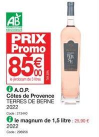 AB  PRESIDE STOKOTED  PRIX Promo  85%  lejèroboam de 3 litres  ⓇA.O.P.  Côtes de Provence TERRES DE BERNE  2022  Code: 213440  2022  Code: 296956  le magnum de 1,5 litre : 25,90 €  TAME  HER NE 