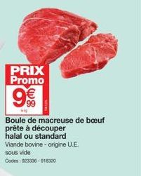 PRIX Promo  9€€  wi  Boule de macreuse de bœuf prête à découper  halal ou standard  Viande bovine - origine U.E. sous vide  Codes: 923336-918320 