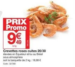 prix promo  w  49  le kg  crevettes roses cuites 20/30 élevées en équateur et/ou au brésil sous atmosphère  soit la barquette de 2 kg: 18,98 € code: 327312 