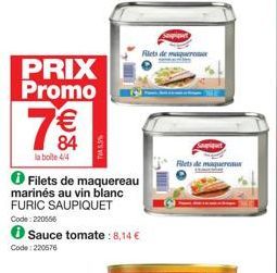 PRIX Promo  la boite 4/4  € 84  Filets de maquereau  marinés au vin blanc FURIC SAUPIQUET Code: 220556  Sauce tomate:8,14 €  Code: 220576  Filets de maquere  Filets de maquereaux 