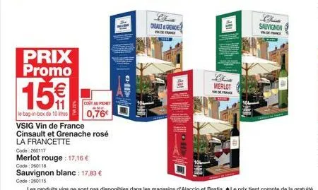 prix promo  15€  le bag-in-box de 10 res  cont au pichet  0,76€  code: 260117  merlot rouge: 17,16 €  vsig vin de france  cinsault et grenache rosé  la francette  code: 260118  sauvignon blanc : 17,83