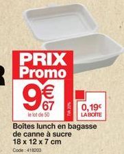 PRIX  Promo 9€ €  le lot de 50  Boites lunch en bagasse de canne à sucre 18 x 12 x 7 cm  Code: 418203  0,19€  LA BOITE 