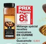 prix  promo  8%  mélange spécial recettes  mexicaines en cuisine  code:780127  guacamole : 6,49 €  code: 780136 