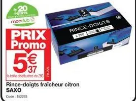 20 points monclub2  prix promo  250  5€€  37  la boite distributrice de 250  rince-doigts fraicheur citron saxo  code: 152293  rince-doigts 