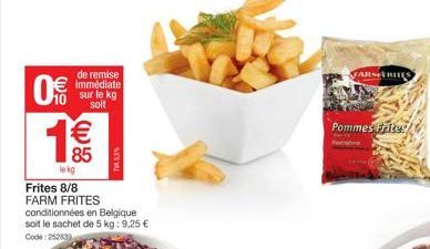 0%  8(11)  de remise immédiate sur le kg soit  € 85  le kg  Frites 8/8  FARM FRITES conditionnées en Belgique soit le sachet de 5 kg: 9,25 € Code: 252839  NESBU  FARMARITES  Pommes frite  SPutretors  