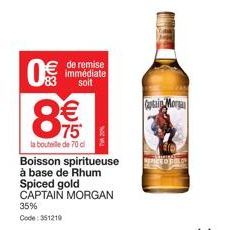 0€  83 (11)  8  de remise immédiate soit  €  75  la bouteille de 70 c  Boisson spiritueuse  à base de Rhum  Spiced gold CAPTAIN MORGAN 35% Code: 351219  Captain Morgan 