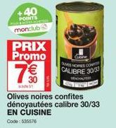 +40 POINTS Theres Cactus monclub@  PRIX Promo  7€€  Olives noires confites dénoyautées calibre 30/33 EN CUISINE Code: 535576  QUES NOIRES CONT CALIBRE 30/33  thou 