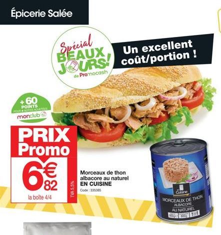 Épicerie Salée  +60  POINTS monclub@  PRIX Promo  G  la boîte 4/4  € 82  Spécial  BEAUX, Un excellent JOURS coût/portion !  de Promocash  Morceaux de thon albacore au naturel EN CUISINE Code: 335385  