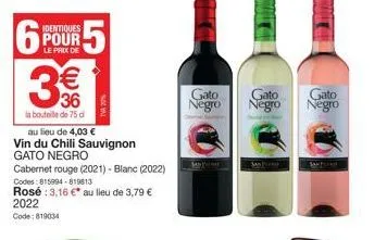 6  identiques  pour  3€€  36  la boutile de 75 d  au lieu de 4,03 €  vin du chili sauvignon gato negro  cabernet rouge (2021) - blanc (2022)  codes: 815994-819613 rosé : 3,16 €* au lieu de 3,79 € 2022