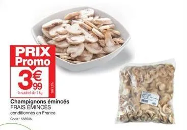prix promo  3€  le sachet de 1 kg  champignons émincés frais emincés  conditionnés en france code: 888506  t5.5% 