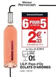 skrout  marque promocash  grenache/cinsault  6 p r5  pour  le prix de  2€  la bouteille de 75 d  au lieu de 2,79 €  cout au verre  0€  i.g.p. pays d'oc éclats d'aromes  code: 102134 