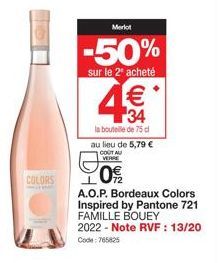 COLORS  Merlot  -50%  sur le 2 acheté  €  34  la bouteille de 75 d  au lieu de 5,79 € COUT AU  VERRE  LO  A.O.P. Bordeaux Colors Inspired by Pantone 721 FAMILLE BOUEY  2022 - Note RVF : 13/20  Code: 7