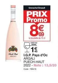 forch hund argall  grenache/cinsault  prix promo  80  69  la bouteille de 75 d  cout au verse  1€  i.g.p. pays d'oc argali  puech-haut  2022 - note: 13,5/20 code: 789418 