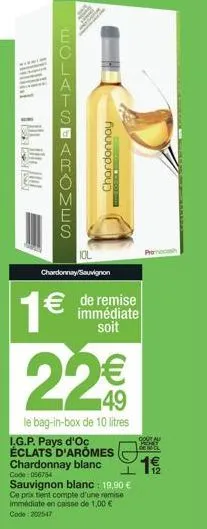 eclatstaromes  chardonnay sauvignon  1€  chardonnay  de remise immédiate soit  22€  le bag-in-box de 10 litres i.g.p. pays d'oc  éclats d'aromes chardonnay blanc code: 056754  sauvignon blanc : 19,90 