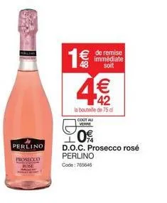 perlino  prosecco  rose  1€€€  € de remise immédiate. soit  4€  42  la bouteille de 75 cl  d.o.c. prosecco rosé  perlino code: 765646  cout au verre  0€  