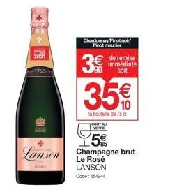 2021  -1760- lanson  chardonnay pinot noir/ pinot meunier  3€  de remise immédiate soit  35 €  10  la bouteille de 75 d  cout au verse  5€ champagne brut  le rosé lanson  code: 654244 