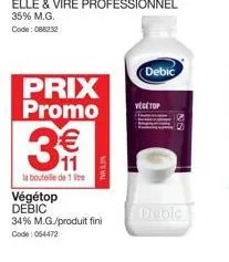 prix promo  3  11  la bouteille de 1  végétop debic  tva 13%  34% m.g./produit fini code: 054472  debic  vegetop  debic 