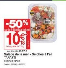 -50%  sur le 2º identique acheté  10€  la banquette de 720 g  au lieu de 13,57 € salade de la mer - seiches à l'ail tapasti origine france  codes: 627689-627737 