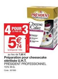 € 74  la brique de 1 litre  Cheese  4 POUR 3 Cake  LE DE  au lieu de 7,65 €  Préparation pour cheesecake stérilisée U.H.T. PRÉSIDENT PROFESSIONNEL 15% M.G. Code: 857895  PRESIDENT  Professionnel 