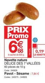 PRIX Promo  6€€  68  le sachet de 600 g  75.5%  0,11€  LE NAVETTE  Navette nature DÉLICE DES 7 VALLÉES  60 pièces de 10 g  Code: 340639 Pavot - Sésame : 7,84 € Codes: 340275-340826 