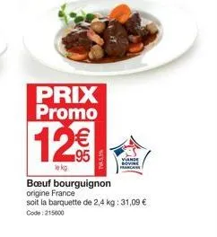 prix promo  12€€  lekg  viande bovine  mar  bœuf bourguignon origine france  soit la barquette de 2,4 kg: 31,09 € code: 215600 