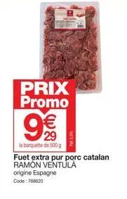 prix promo  29  la barquette de 500 g  fuet extra pur porc catalan ramón ventula origine espagne  code: 768620 