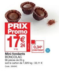 PRIX Promo  17 €€  le kg Mini-fondants BONCOLAC 96 pièces de 20 g soit le carton de 1,920 kg: 33,11 € Code: 564940  24 0,34€  LE MINI-FONDANT 
