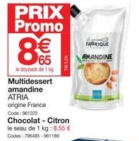 PRIX Promo  8€  le doypack de 1 kg Multidessert amandine  ATRIA origine France  Code: 961223  TIA 5.5%  Chocolat - Citron le seau de 1 kg: 8,55 € Codes: 796485-961189  FABRIQUE  AMANDINE 