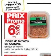 marque promocash garantie quatite et coûts maltrisés  prix promo € 61  le kg  tv 1.5%  tartare tomates  tartare de tomates en cuisine  fabriqué en france  soit la barquette de 1,5 kg: 9,91 € code: 130