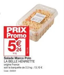 prix promo  €  24  lekg  na5.5%  j  salade marco polo  la belle henriette origine france soit la barquette de 2,5 kg: 13,10 €  code: 264024 
