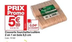 prix promo  5€€  le lot de 150  0,04€ le couvert  couverts fourchette/cuillère 2 en 1 en bois 8,5 cm code: 761583  pure 