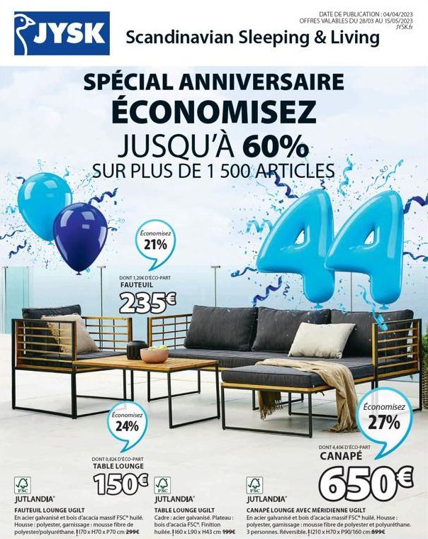 LIFE  FSC  DATE DE PUBLICATION: 04/04/2023 OFFRES VALABLES DU 28/03 AU 15/05/2023 JYSK.fr  JYSK Scandinavian Sleeping & Living  SPÉCIAL ANNIVERSAIRE  ÉCONOMISEZ JUSQU'À 60%  SUR PLUS DE 1 500 ARTICLES