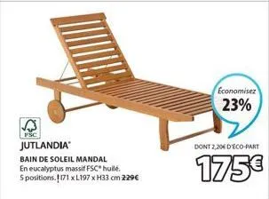 jutlandia  bain de soleil mandal  en eucalyptus massif fsc® huilé. 5 positions. 1171 x l197 x h33 cm 229€  economisez  23%  dont 2,20 deco-part  175€ 