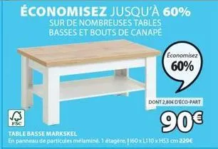 économisez jusqu'à 60%  sur de nombreuses tables basses et bouts de canapé  economisez  60%  dont 2,80e d'eco-part  90€  table basse markskel  en panneau de particules mélaminé. 1 étagère 160xl110xh53