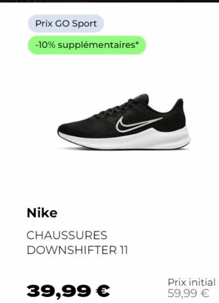Prix GO Sport  -10% supplémentaires*  Nike  CHAUSSURES DOWNSHIFTER 11  39,99 €  Prix initial 59,99 € 