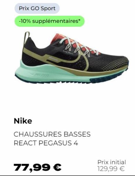 Nike  Prix GO Sport  -10% supplémentaires*  MIVE TROM  CHAUSSURES BASSES  REACT PEGASUS 4  77,99 €  Prix initial 129,99 € 