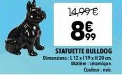 14,99 €  RE  99  STATUETTE BULLDOG Dimensions: L 12 x 119 x H 20 cm. Matière: céramique. Couleur: noir. 