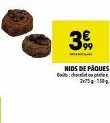 99  nids de pâques gouts: chocolat ou praliné. 2x75g-150g 