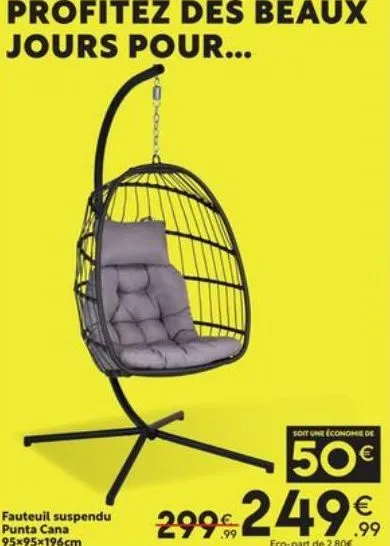 profitez des beaux jours pour...  fauteuil suspendu punta cana 95x95x196cm  soit une économie de  50€  299€ 249€  eco-part de 2.80€  