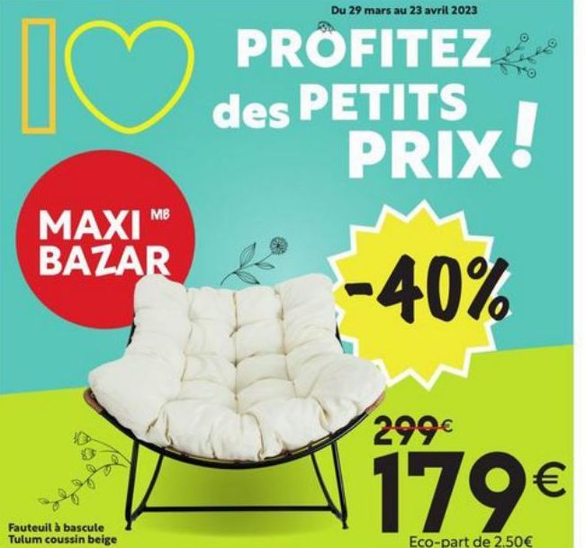 I♡  MAXIM BAZAR  Fauteuil à bascule Tulum coussin beige  Du 29 mars au 23 avril 2023  PROFITEZ  des PETITS PRIX  -40%  !  299€  179€  Eco-part de 2.50€  