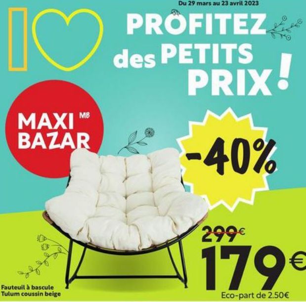 I♡  MAXIM BAZAR  Fauteuil à bascule Tulum coussin beige  Du 29 mars au 23 avril 2023  PROFITEZ  des PETITS PRIX  -40%  !  299€  179€  Eco-part de 2.50€  