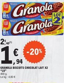 LU  LU  Granola  2,40(1)  Granola  ORIGINAL  € -20%  1,94  GRANOLA BISCUITS CHOCOLAT LAIT X2 "LU"  400 g Le kg: 4,80 €  ORIGINAL OUVERTURE LOT  OUVERTURE FACILES 